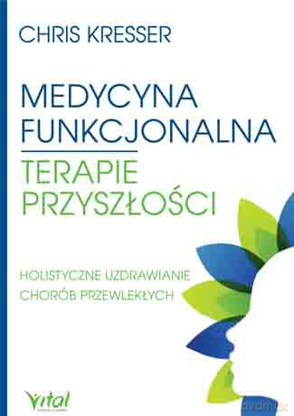 Medycyna funkcjonalna. Terapie przyszłości. Holistyczne uzdrawianie chorób przewlekłych - Kresser Chris [KSIĄŻKA]