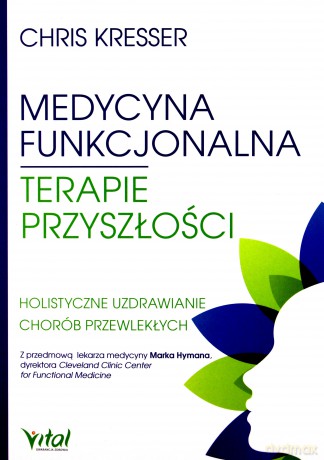 Medycyna funkcjonalna. Terapie przyszłości. Holistyczne uzdrawianie chorób przewlekłych - Kresser Chris [KSIĄŻKA]