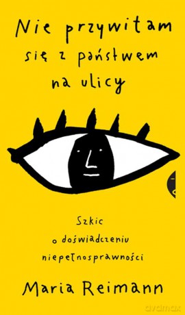 Nie przywitam się z państwem na ulicy. Szkic o doświadczeniu niepełnosprawności - Maria Reimann [KSIĄŻKA]