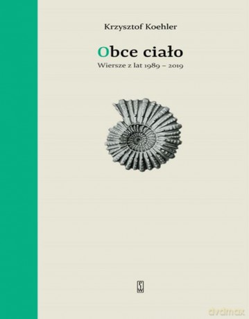 Obce ciało. Wiersze z lat 1989-2019 - Krzysztof Koehler [KSIĄŻKA]