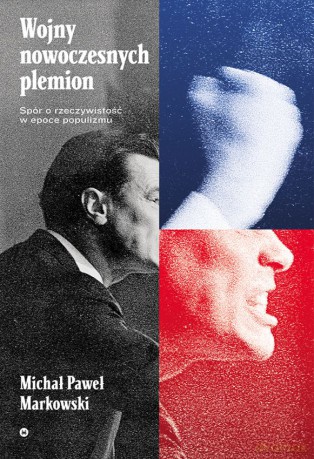 Wojny nowoczesnych plemion. Spór o rzeczywistość w epoce populizmu - Michał Paweł Markowski [KSIĄŻKA]