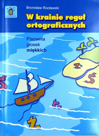 W krainie reguł ortograficznych pisownia glosek miękich ńś - Bronisław Rocławski [KSIĄŻKA]