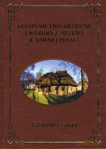 Budownictwo drzewne i wyroby z drzewa w dawnej Polsce - Zygmunt Gloger [KSIĄŻKA]