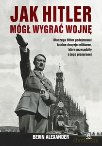 Jak Hitler mógł wygrać wojnę - Alexander Bevin [KSIĄŻKA]