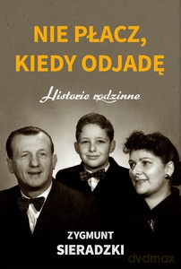 Nie płacz, kiedy odjadę Historie rodzinne - Zygmunt Sieradzki [KSIĄŻKA]