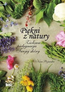 Piękni z natury. Ziołowa pielęgnacja Twojej skóry - Nina Bojarska, Damian Bojarski [KSIĄŻKA]