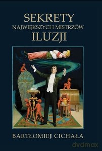 Sekrety największych mistrzów iluzji - Bartłomiej Cichała [KSIĄŻKA]