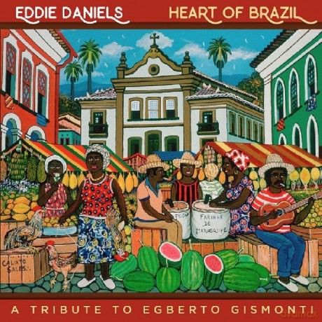 Eddie Daniels: Heart Of Brazil: A Tribute To Egberto Gismonti [CD]