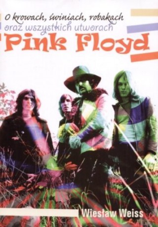 O krowach, świniach, robakach oraz wszystkich utworach Pink Floyd - Wiesław Weiss [książka]