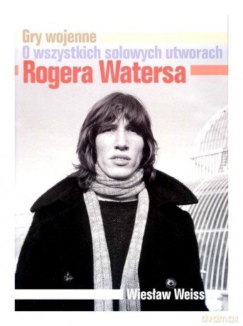 Gry wojenne. O wszystkich solowych utworach Rogera Watersa - Wiesław Weiss [książka]