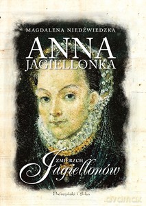 Anna Jagiellonka. Zmierzch Jagiellonów - Magdalena Niedźwiedzka [KSIĄŻKA]