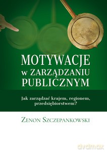 Motywacje w zarządzaniu publicznym - Zenon Szczepankowski [KSIĄŻKA]