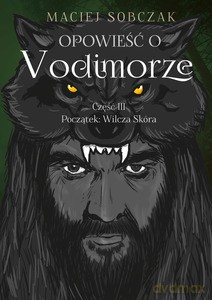 Opowieść o Vodimorze. Część III. Początek: Wilcza Skóra - Maciej Sobczak [KSIĄŻKA]
