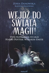 Wejdź do świata magii Twój przewodnik po grze Harry Potter: Wizards Unite - Zosia Danowska, Bartosz Danowski [KSIĄŻKA]