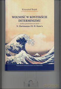Wolność w kontekście determinizmu. Analiza porównawcza teorii N. Hartmanna i R. H. Kane'a - Krzysztof Rojek [KSIĄŻKA]