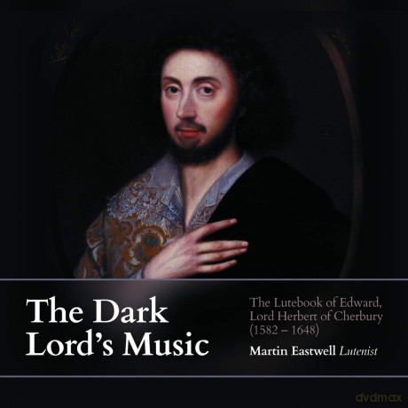 Martin Eastwell: The Dark Lords Music: The Lutebook Of Edward. Lord Herbert Of Cherbury (1582-1648) [CD]