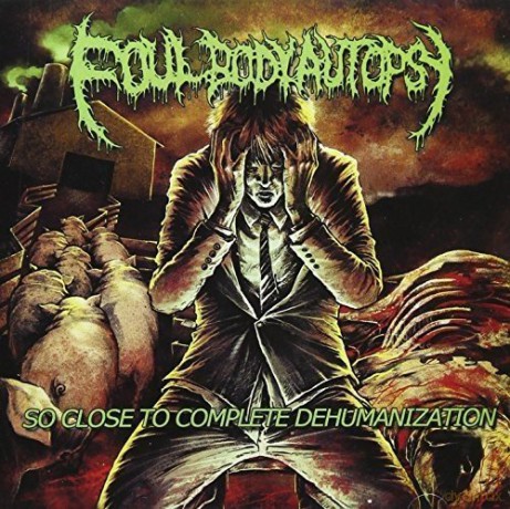 Foul Body Autopsy: So Close To Complete Dehumanization [CD]