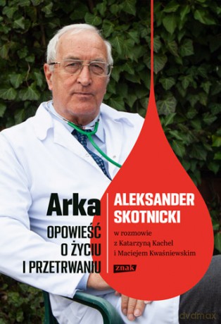 Arka opowieść o życiu i przetrwaniu. Aleksander Skotnicki w rozmowie z Katarzyną Kachel i Maciejem Kwaśniewskim - Aleksander Skotnicki, Katarzyna Kachel, Maciej Kwaśniewski [KSIĄŻKA]