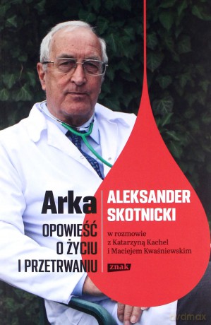 Arka opowieść o życiu i przetrwaniu. Aleksander Skotnicki w rozmowie z Katarzyną Kachel i Maciejem Kwaśniewskim - Aleksander Skotnicki, Katarzyna Kachel, Maciej Kwaśniewski [KSIĄŻKA]