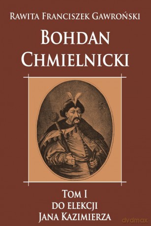 Bohdan Chmielnicki do elekcji Jana Kazimierza (Tom 1) - Rawita Franciszek Gawroński [KSIĄŻKA]