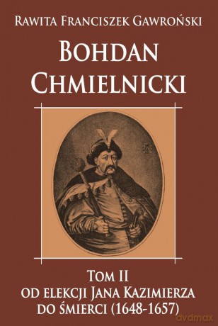 Bohdan Chmielnicki od elekcji Jana Kazimierza do śmierci (1648-1657) (Tom 2) - Rawita Franciszek Gawroński [KSIĄŻKA]