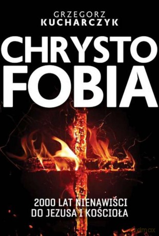 Chrystofobia. Dwa tysiące lat nienawiści do Jezusa i kościoła - Grzegorz Kucharczyk [KSIĄŻKA]