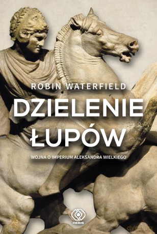 Dzielenie łupów. Wojna o Imperium Aleksandra Wielkiego - Robin Waterfield [KSIĄŻKA]