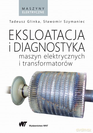 Eksploatacja i diagnostyka maszyn elektrycznych i transformatorów - Tadeusz Glinka [KSIĄŻKA]