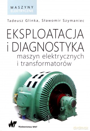 Eksploatacja i diagnostyka maszyn elektrycznych i transformatorów - Tadeusz Glinka [KSIĄŻKA]