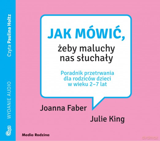 Jak mówić żeby maluchy nas słuchały. Poradnik przetrwania dla rodziców dzieci w wieku 2-7 lat - Joanna Faber, Julie King [AUDIOBOOK]
