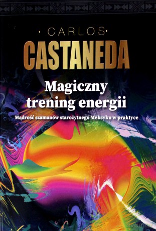 Magiczny trening energii mądrość szamanów starożytnego meksyku w praktyce - Carlos Castaneda [KSIĄŻKA]