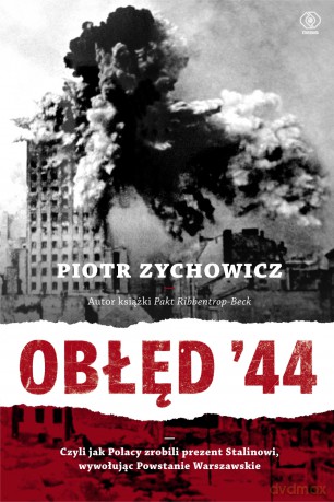 Obłęd '44 czyli jak Polacy zrobili prezent Stalinowi wywołując Powstanie Warszawskie - Piotr Zychowicz [KSIĄŻKA]