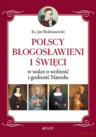 Polscy błogosławieni i święci w walce o wolność i godność narodu - Jan Śledzianowski [KSIĄŻKA]