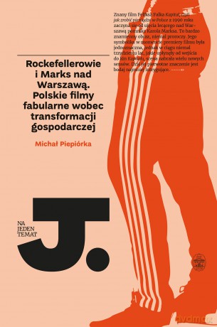 Rockefellerowie i Marks nad Warszawą. Polskie filmy fabularne wobec transformacji gospodarczej - Michał Piepiórka [KSIĄŻKA]