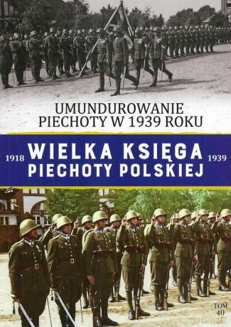 Umundurowanie piechoty w 1939 roku. Wielka Księga Piechoty Polskiej (Tom 40) [KSIĄŻKA]