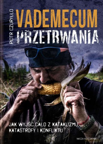 Vademecum przetrwania. Jak wyjść cało z kataklizmu, katastrofy i konfliktu - Piotr Czuryłło [KSIĄŻKA]