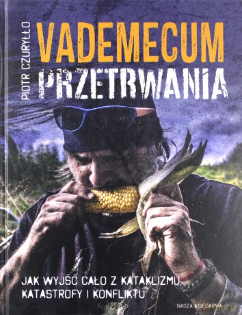 Vademecum przetrwania. Jak wyjść cało z kataklizmu, katastrofy i konfliktu - Piotr Czuryłło [KSIĄŻKA]