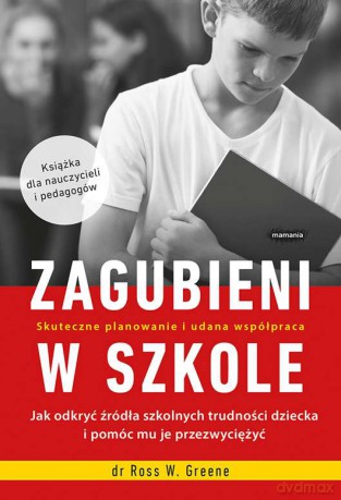Zagubieni w szkole. Jak odkryć źródła szkolnych trudności dziecka i pomóc mu je przezwyciężyć - Ross W. Greene [KSIĄŻKA]