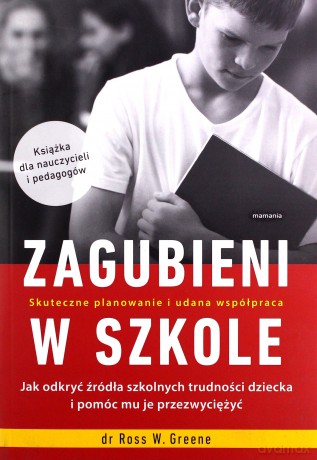Zagubieni w szkole. Jak odkryć źródła szkolnych trudności dziecka i pomóc mu je przezwyciężyć - Ross W. Greene [KSIĄŻKA]