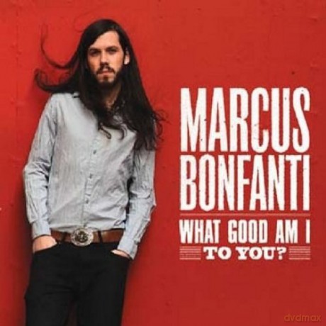 Marcus Bonfanti: What Good Am I To You [CD]