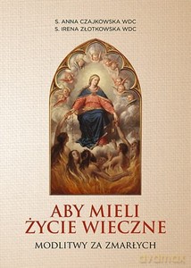 Aby mieli życie wieczne. Modlitwy za zmarłych - Anna Czajkowska, Irena Złotkowska [KSIĄŻKA]