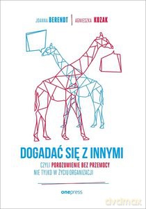 Dogadać się z innymi czyli Porozumienie bez Przemocy nie tylko w życiu organizacji - Berendt Joanna, Agnieszka Kozak [KSIĄŻKA]