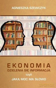Ekonomia dzielenia się informacją czyli jaką moc ma słowo - Agnieszka Szewczyk [KSIĄŻKA]