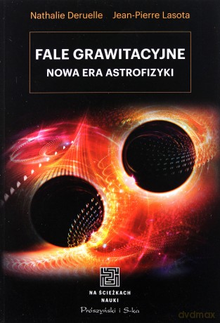 Fale grawitacyjne Nowa era astrofizyki - Nathalie Deruelle, Jean Pierre Lasota [KSIĄŻKA]