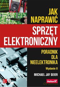 Jak naprawić sprzęt elektroniczny - Michael Jay Geier [KSIĄŻKA]