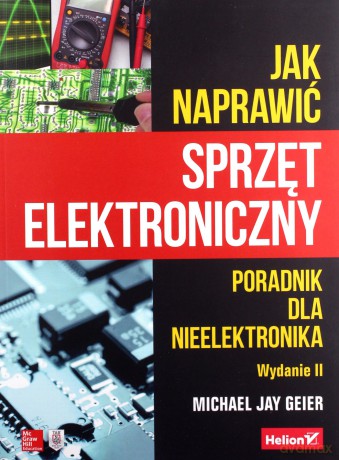 Jak naprawić sprzęt elektroniczny - Michael Jay Geier [KSIĄŻKA]