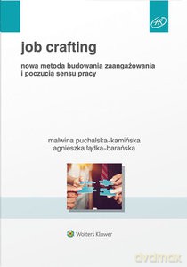 Job Crafting Nowa metoda budowania zaangażowania i poczucia sensu pracy [KSIĄŻKA]