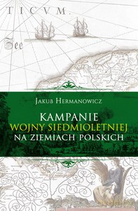 Kampanie wojny siedmioletniej na ziemiach polskich - Jakub Hermanowicz [KSIĄŻKA]