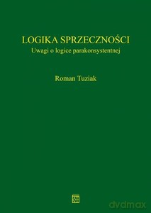 Logika sprzeczności Uwagi o logice parakonsystentnej - Roman Tuziak [KSIĄŻKA]