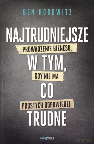 Najtrudniejsze w tym, co trudne. Prowadzenie biznesu, gdy nie ma prostych odpowiedzi - Ben Horowitz [KSIĄŻKA]